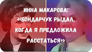 Инна Макарова: «Бондарчук рыдал, когда я предложила расстаться»