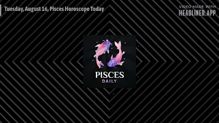 Tuesday, August 16, Pisces Horoscope Today