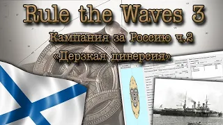 Rule the Waves 3. Кампания за Россию ч.2 "Дерзкая диверсия"