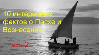 10 интересных фактов о Пасхе и Вознесении. Часть 2