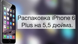 Распаковка iPhone 6 Plus на 5,5 дюйма.