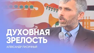 ДУХОВНАЯ ЗРЕЛОСТЬ: как достичь? // Александр Лисичный / Проповедь, истории из жизни