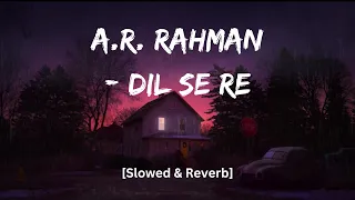 A.R. Rahman - Dil Se Re (Slowed & Reverb) | Bollywood