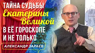 ТАЙНА СУДЬБЫ ЕКАТЕРИНЫ ВЕЛИКОЙ В ЕЁ ГОРОСКОПЕ И НЕ ТОЛЬКО. АЛЕКСАНДР ЗАРАЕВ 2019