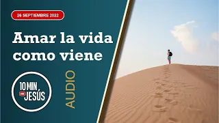 10 Minutos con Jesús. Amar la vida como viene (26-9-2022)