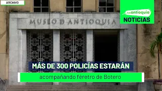 Más de 300 policías estarán acompañando féretro de Botero - Teleantioquia Noticias