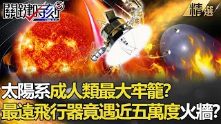 【精選】太陽系成人類最大牢籠？離地球最遠飛行器闖邊際 竟遇近五萬度火牆阻擋！？【關鍵時刻】-劉寶傑 李正皓 傅鶴齡