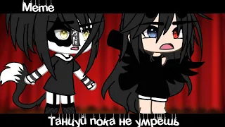 ||Меme «Танцуй пока не умрёшь»//•Gacha Life•//~Assorrti~{не оригинал}