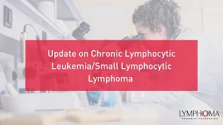 Update on Chronic Lymphocytic Leukemia/Small Lymphocytic Lymphoma | LRF Webinars