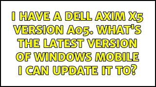 I have a Dell Axim X5 version A05. What's the latest version of Windows Mobile I can update it to?