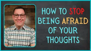 How to Stop Being Afraid of Your Thoughts