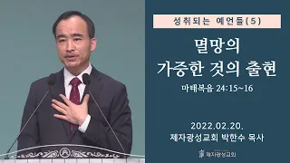 성취되는 예언들 (5) - 멸망의 가증한 것의 출현 (2022-02-20 주일예배) - 박한수 목사