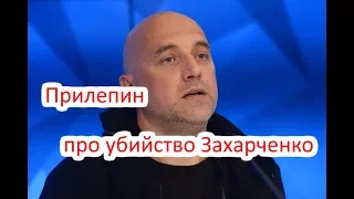 ПРИЛЕПИН ПРО УБИЙСТВО ЗАХАРЧЕНКО