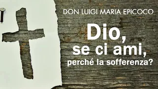 Don Luigi Maria Epicoco - Dio, se ci ami, perché la sofferenza?