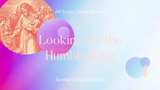 Sunday Service: "4: Looking for the Humble King" (Sunday 1 August 2021)