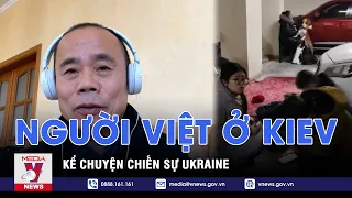 Người Việt ở thủ đô Kiev kể chuyện chiến sự Ukraine - VNEWS