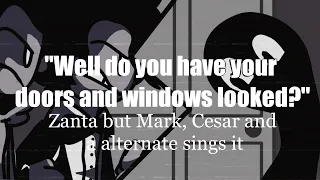 "Do you have your doors and windows locked?" (Zanta but Mark, Cesar and a alternate sings it)