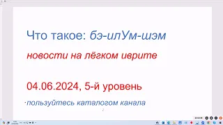 Что такое: бэ-илУм-шэм. Новости на лёгком иврите. 04.06.2024, 5-й уровень