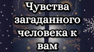 ЧУВСТВА ЗАГАДАННОГО ЧЕЛОВЕКА К ВАМ #таро