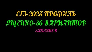 ЕГЭ-2023 ПРОФИЛЬ. ЯЩЕНКО 36 ВАРИАНТОВ. ЗАДАНИЕ-8