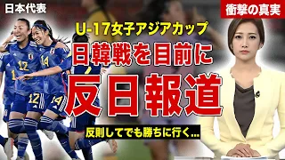 【U-17女子アジア杯】日本代表との一戦を前に韓国メディアが反日報道…！あとがない韓国代表の試合前のコメントが…U-23アジアカップで負けた韓国代表のコメントに一同驚愕…