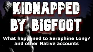 KIDNAPPED BY BIGFOOT!  What happened to Seraphine Long? This is her story...