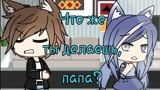 | Что же ты делаешь, папа? | Gacha Life |