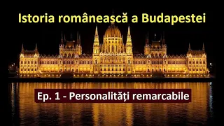 Istoria românească a Budapestei. Ep. 1 - Personalități remarcabile