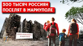 РФ меняет этнический состав в Мариуполе. До 2035 года привезуть  300 тысяч россиян