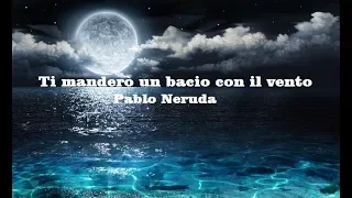 Ti manderò un bacio con il vento.  Pablo Neruda