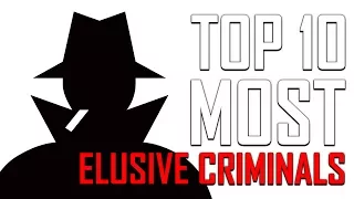 Top 10 Most Elusive Criminals in the World