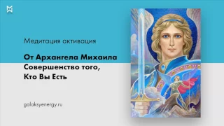 Архангел Михаил. Медитация Активация Совершенство того, кто вы есть