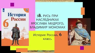 §8. Русь при наследниках Ярослава  Мудрого. Владимир Мономах. ИСТОРИЯ РОССИИ. 6 КЛАСС.