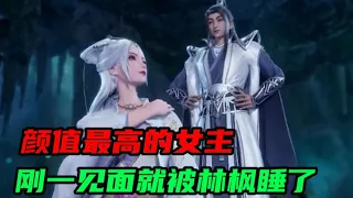 【万界独尊】全剧颜值最高的女主，刚一见面就被林枫睡了？