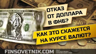 Отказ от доллара в ФНБ: как это скажется на курсах валют?