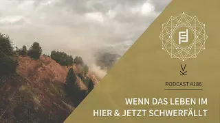 Wenn das Leben im Hier & Jetzt schwer fällt // Podcast #186