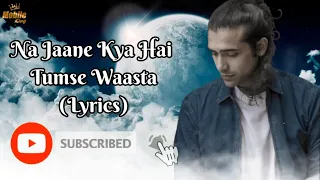 Na Jaane Kya Hai Tumse Waasta (LYRICS)- Jubin Nautiyal, Asees Kaur