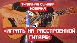 Ошибка новичка - Играть на расстроенной гитаре!