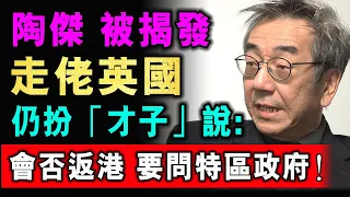 陶傑 被揭發 走佬英國 仍堅持扮「才子」說: 我會否返港 去問特區政府吧！/ 格仔 大眼 郭政彤 艾力