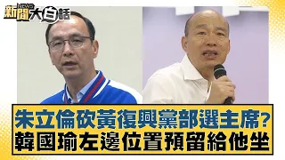 朱立倫砍黃復興黨部選主席？韓國瑜左邊位置預留給他坐 新聞大白話@tvbstalk 20240306