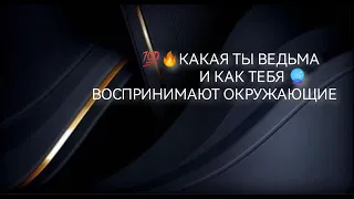 🔥💯КАКАЯ ТЫ ВЕДЬМА И КАК ТЕБЯ ВОСПРИНИМАЮТ ОКРУЖАЮЩИЕ🔮