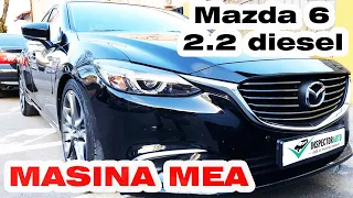 Masina mea | Mazda 6 2017 2.2 diesel 175 automatic | De ce am ales Mazda | Sfaturi achizitie Mazda