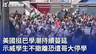 美國挺巴學潮持續蔓延 示威學生不撤離恐遭哥大停學｜20240430 公視晚間新聞