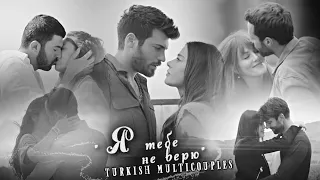 💔 Turkish Multicouples || Я тебе не верю 💔