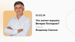 ВЛАДИМИР САВОНОВ | ЧТО ЗНАЧИТ ВКУШАТЬ ВЕЧЕРЮ ГОСПОДНЮ