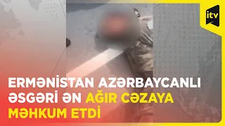 Ermənistan azərbaycanlı əsgəri ən ağır cəzaya məhkum etdi