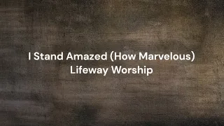 I Stand Amazed (How Marvelous) by Lifeway Worship | Lyric video