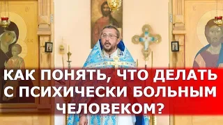 Как понять, что делать с психически больным человеком? Священник Игорь Сильченков