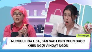 THE SHOPPERTAINER - NGÔI SAO CHỐT ĐƠN | NUCHUU HÓA LISA, BẢN SAO LONG CHUN ĐƯỢC KHEN VÌ HOẠT NGÔN