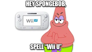 Hey Spongebob, Spell "Wii U".